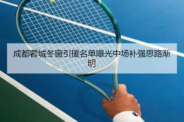 成都蓉城冬窗引援名单曝光中场补强思路渐明